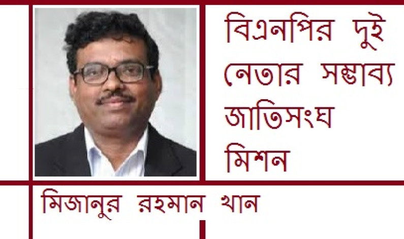 বিএনপির দুই নেতার সম্ভাব্য জাতিসংঘ মিশন বিএনপির দুই নেতার সম্ভাব্য জাতিসংঘ মিশন