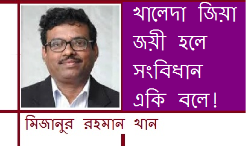 খালেদা জিয়া জয়ী হলে সংবিধান একি বলে! খালেদা জিয়া জয়ী হলে সংবিধান একি বলে!