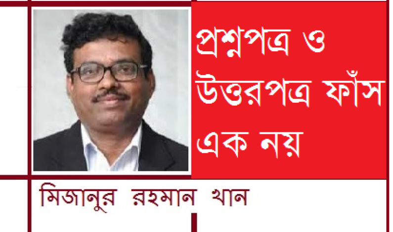 প্রশ্নপত্র ও উত্তরপত্র ফাঁস এক নয় প্রশ্নপত্র ও উত্তরপত্র ফাঁস এক নয়